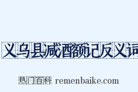 义乌县减酒额记反义词是什么意思的图片